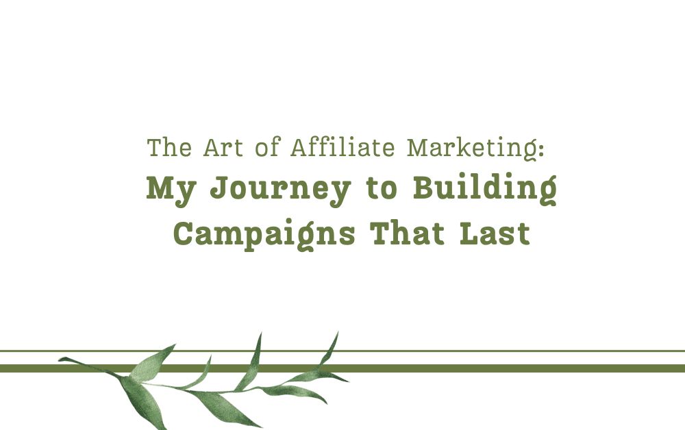 The Art of Affiliate Marketing: My Journey to Building Campaigns That Last